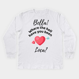 Bella Where The Hell Have You Been Loca - Funny Kids Long Sleeve T-Shirt